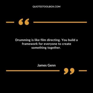 Drumming is like film directing. You build a framework for everyone to create something together.