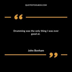 Drumming was the only thing I was ever good at.