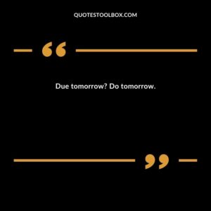 Due tomorrow? Do tomorrow.