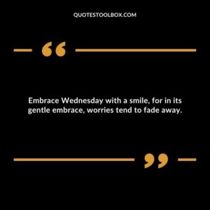 Embrace Wednesday with a smile, for in its gentle embrace, worries tend to fade away.