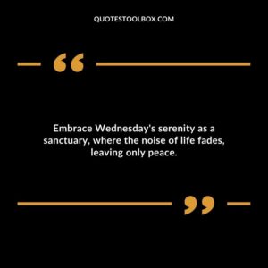 Embrace Wednesday's serenity as a sanctuary, where the noise of life fades, leaving only peace.