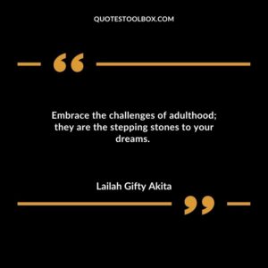Embrace the challenges of adulthood they are the stepping stones to your dreams.
