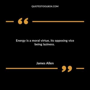Energy is a moral virtue, its opposing vice being laziness.