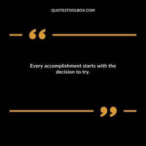 Every accomplishment starts with the decision to try.