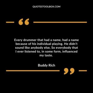 Every drummer that had a name, had a name because of his individual playing. He didn’t sound like anybody else,