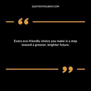 Every eco friendly choice you make is a step toward a greener, brighter future.