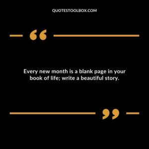 Every new month is a blank page in your book of life; write a beautiful story.