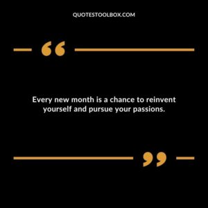 Every new month is a chance to reinvent yourself and pursue your passions.