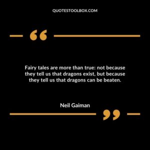 Fairy tales are more than true: not because they tell us that dragons exist, but because they tell us that dragons can be beaten.