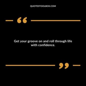 Get your groove on and roll through life with confidence.