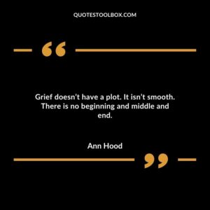 Grief doesnt have a plot. It isnt smooth. There is no beginning and middle and end.