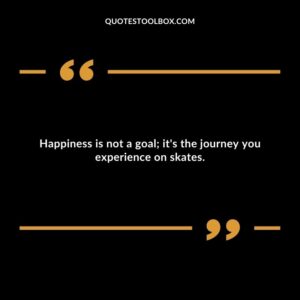 Happiness is not a goal; it's the journey you experience on skates.