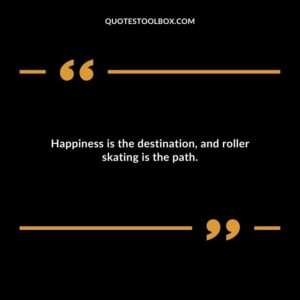 Happiness is the destination, and roller skating is the path.