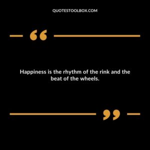 Happiness is the rhythm of the rink and the beat of the wheels.