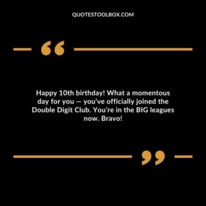 Happy 10th birthday! What a momentous day for you — you’ve officially joined the Double Digit Club. You’re in the BIG leagues now. Bravo!
