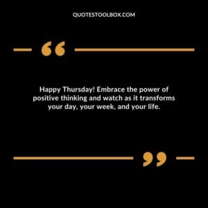 Happy Thursday! Embrace the power of positive thinking and watch as it transforms your day, your week, and your life.