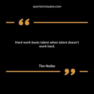 Hard work beats talent when talent doesn't work hard.