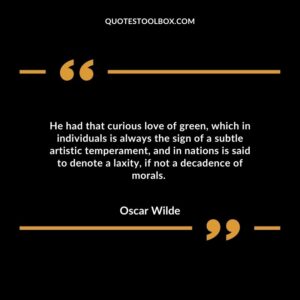He had that curious love of green, which in individuals is always the sign of a subtle artistic temperament, and in nations is said to denote a laxity, if not a decadence of morals.