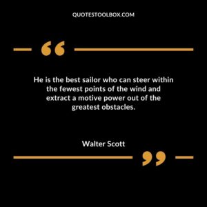 He is the best sailor who can steer within the fewest points of the wind and extract a motive power out of the greatest obstacles.