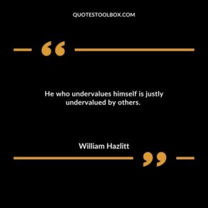 He who undervalues himself is justly undervalued by others.