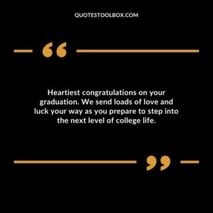 Heartiest congratulations on your graduation. We send loads of love and luck your way as you prepare to step into the next level of college life.