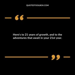 Heres to 21 years of growth and to the adventures that await in your 21st year.