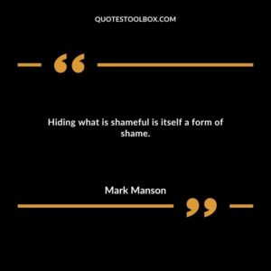 Hiding what is shameful is itself a form of shame.