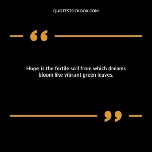 Hope is the fertile soil from which dreams bloom like vibrant green leaves.