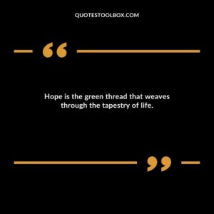 Hope is the green thread that weaves through the tapestry of life.
