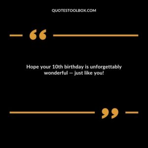 Hope your 10th birthday is unforgettably wonderful — just like you!
