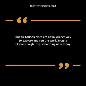 Hot air balloon rides are a fun, quirky way to explore and see the world from a different angle. Try something new today!