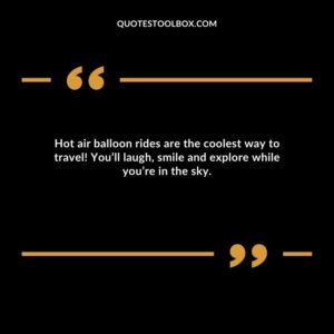Hot air balloon rides are the coolest way to travel! You’ll laugh, smile and explore while you’re in the sky.
