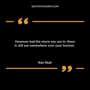 However bad the storm you are in there is still sun somewhere over your horizon.