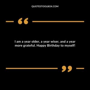 I am a year older a year wiser and a year more grateful. Happy Birthday to myself