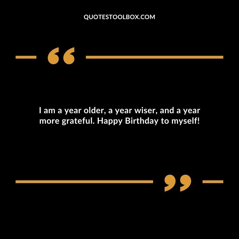 I am a year older a year wiser and a year more grateful. Happy Birthday to myself
