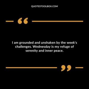 I am grounded and unshaken by the week's challenges. Wednesday is my refuge of serenity and inner peace.