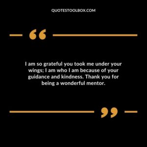 I am so grateful you took me under your wings I am who I am because of your guidance and kindness. Thank you for being a wonderful mentor.