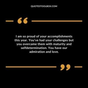 I am so proud of your accomplishments this year. Youve had your challenges but you overcame them with maturity and selfdetermination. You have our admiration and love.
