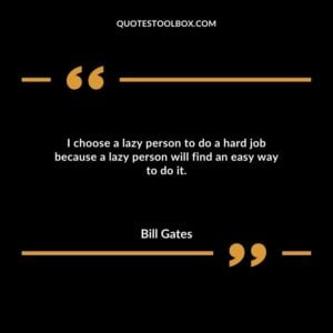 I choose a lazy person to do a hard job because a lazy person will find an easy way to do it.