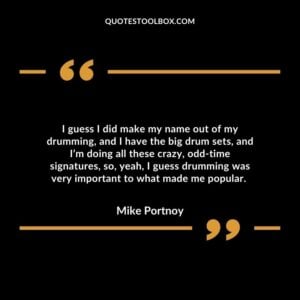 I guess I did make my name out of my drumming, and I have the big drum sets, and I’m doing all these crazy, odd time signatures,