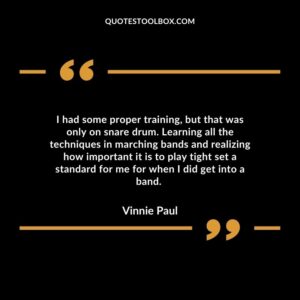 I had some proper training, but that was only on snare drum. Learning all the techniques in marching bands