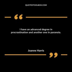I have an advanced degree in procrastination and another one in paranoia.
