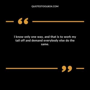 I know only one way, and that is to work my tail off and demand everybody else do the same.