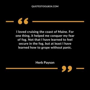 I loved cruising the coast of Maine. For one thing, it helped me conquer my fear of fog. Not that I have learned to feel secure in the fog, but at least I have learned how to