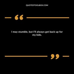 I may stumble, but I'll always get back up for my kids.