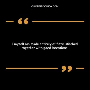 I myself am made entirely of flaws stitched together with good intentions.
