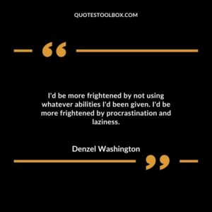 I'd be more frightened by not using whatever abilities I'd been given. I'd be more frightened by procrastination and laziness.