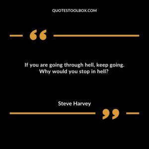 If you are going through hell, keep going. Why would you stop in hell
