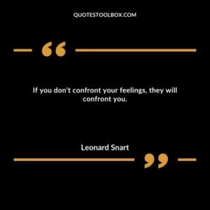 If you don’t confront your feelings, they will confront you.
