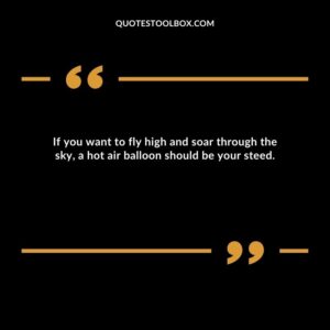 If you want to fly high and soar through the sky, a hot air balloon should be your steed.